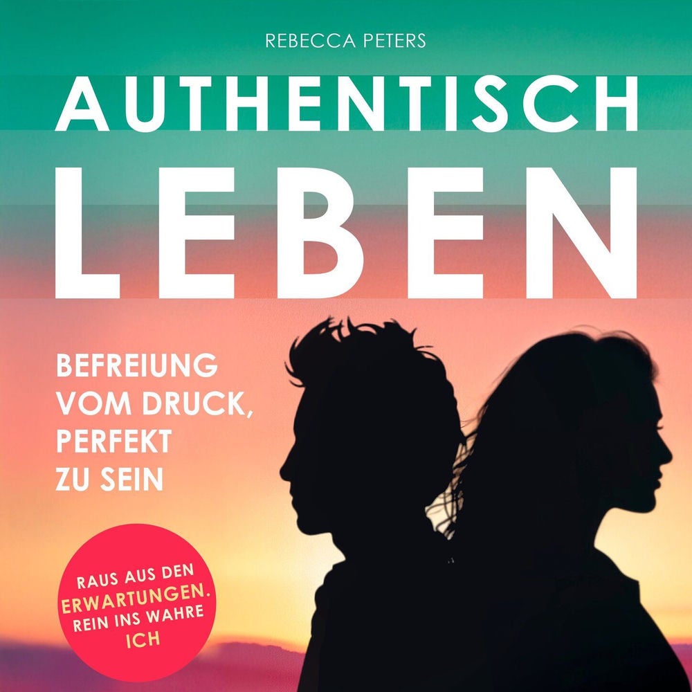 Authentisch leben - Befreiung vom Druck, perfekt zu sein