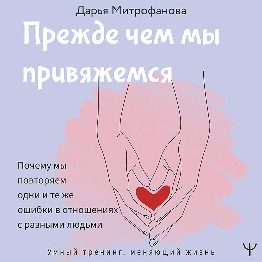 Прежде чем мы привяжемся. Почему мы повторяем одни и те же ошибки в отношениях с разными людьми