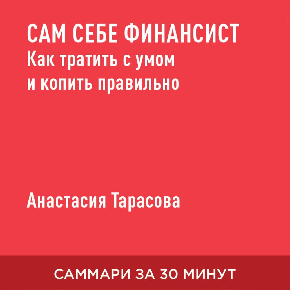 Сам себе финансист. Как тратить с умом и копить правильно (краткое изложение)