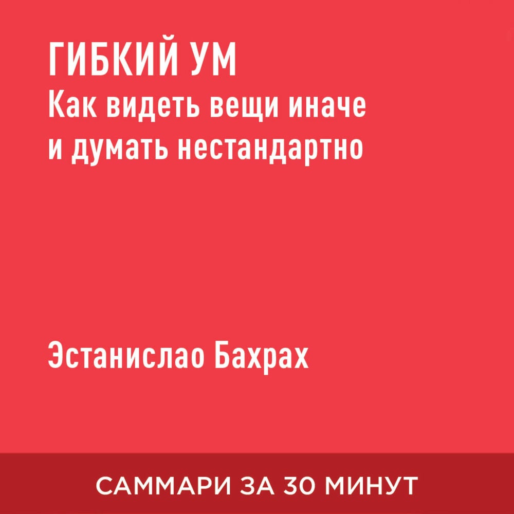 Гибкий ум. Как видеть вещи иначе и думать нестандартно (краткое изложение)