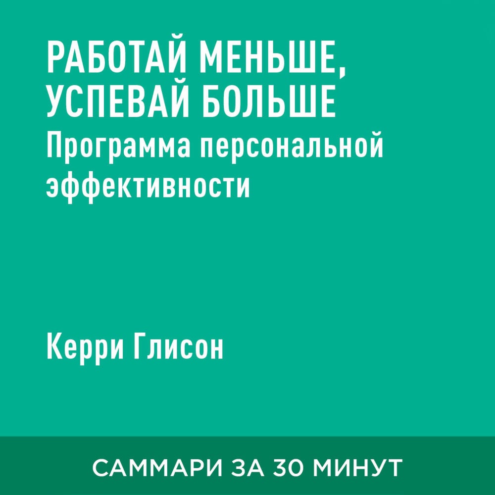 Работай меньше, успевай больше. Программа персональной эффективности (краткое изложение)