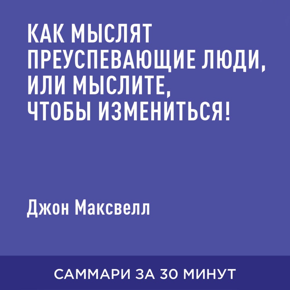 Как мыслят преуспевающие люди, или мыслите, чтобы измениться! (краткое изложение)