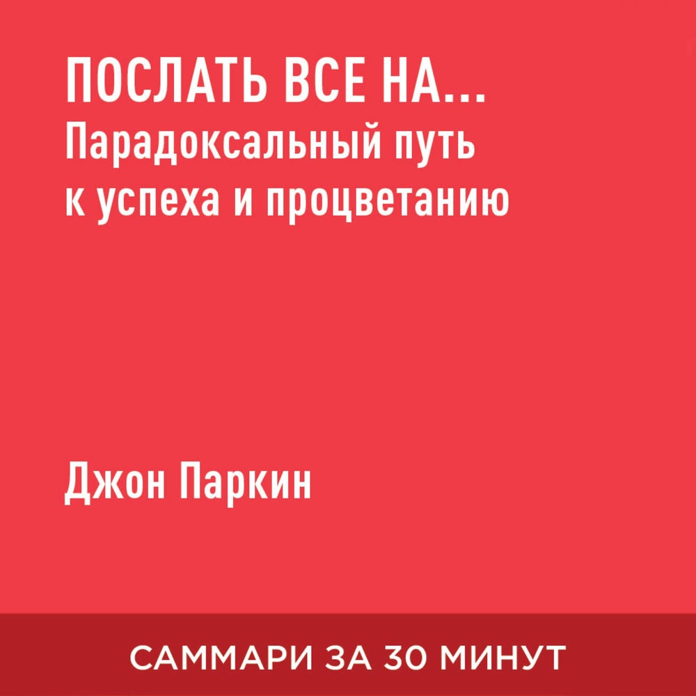 Послать все на… Парадоксальный путь к успеху и процветанию (краткое изложение)