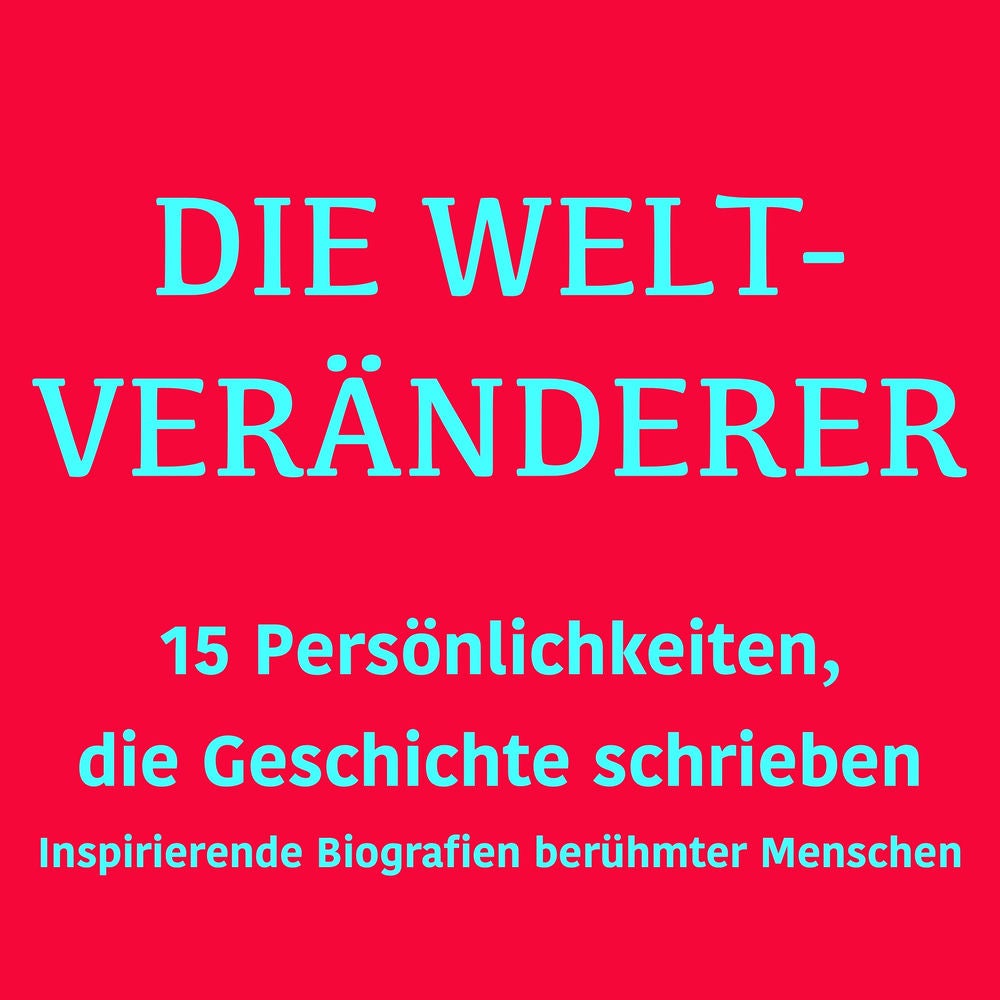 Die Weltveränderer: 15 Persönlichkeiten, die Geschichte schrieben