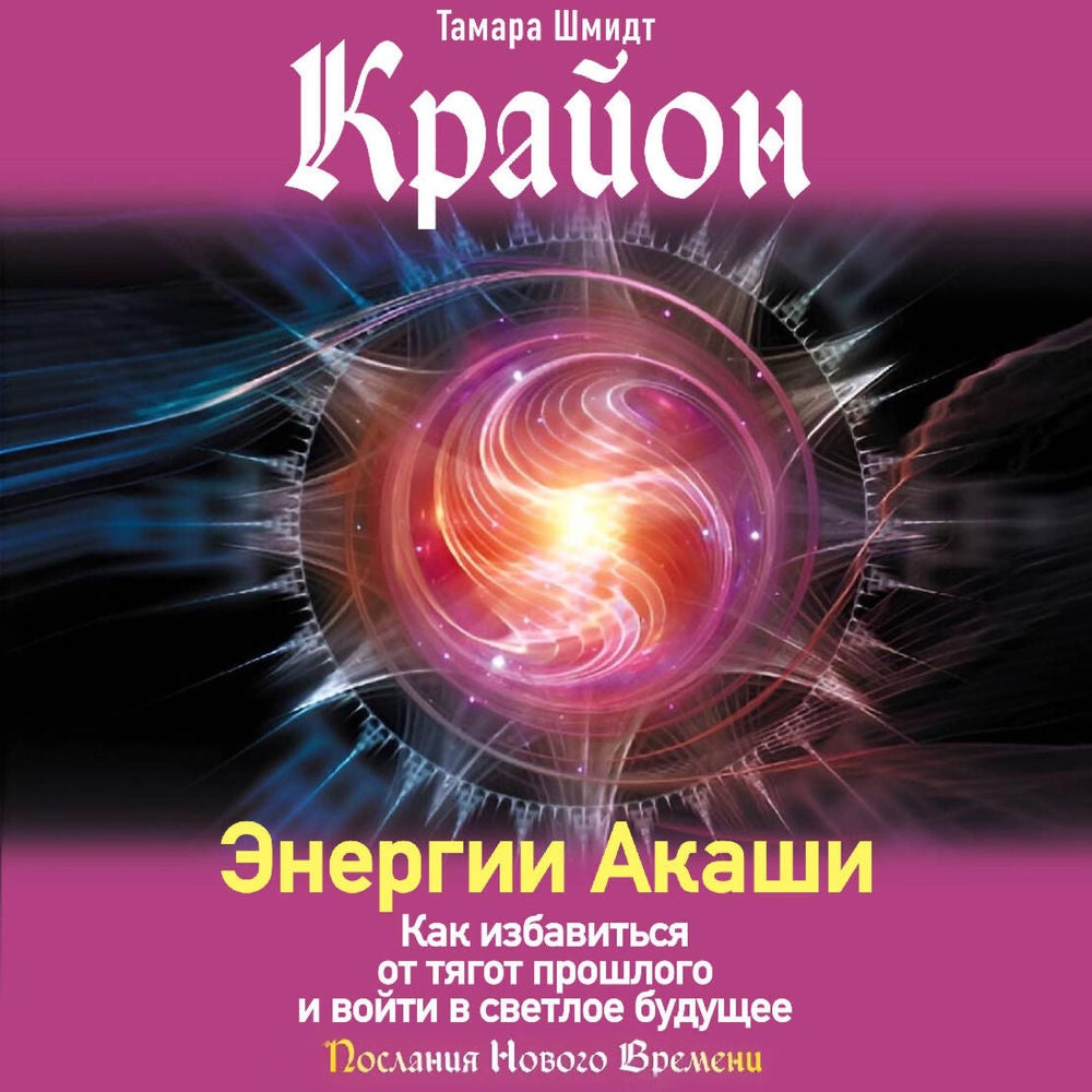 Крайон. Энергии Акаши. Как избавиться от тягот прошлого и войти в светлое будущее