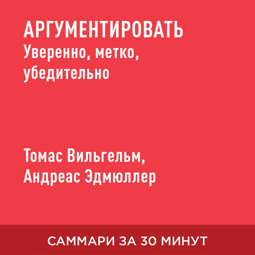 Аргументировать: уверенно, метко, убедительно. Тренинг для работы и жизни (краткое изложение)