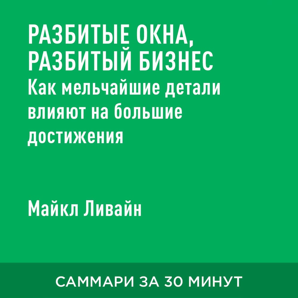 Разбитые окна, разбитый бизнес. Как мельчайшие детали влияют на большие достижения (краткое изложение)