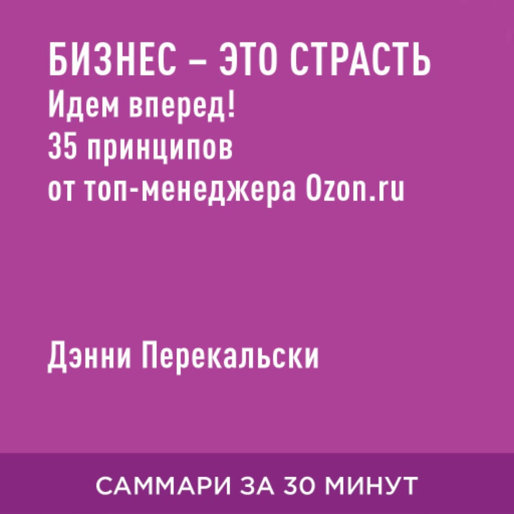 Бизнес — это страсть. Идем вперед! 35 принципов от топ-менеджера Ozon.ru (краткое изложение)
