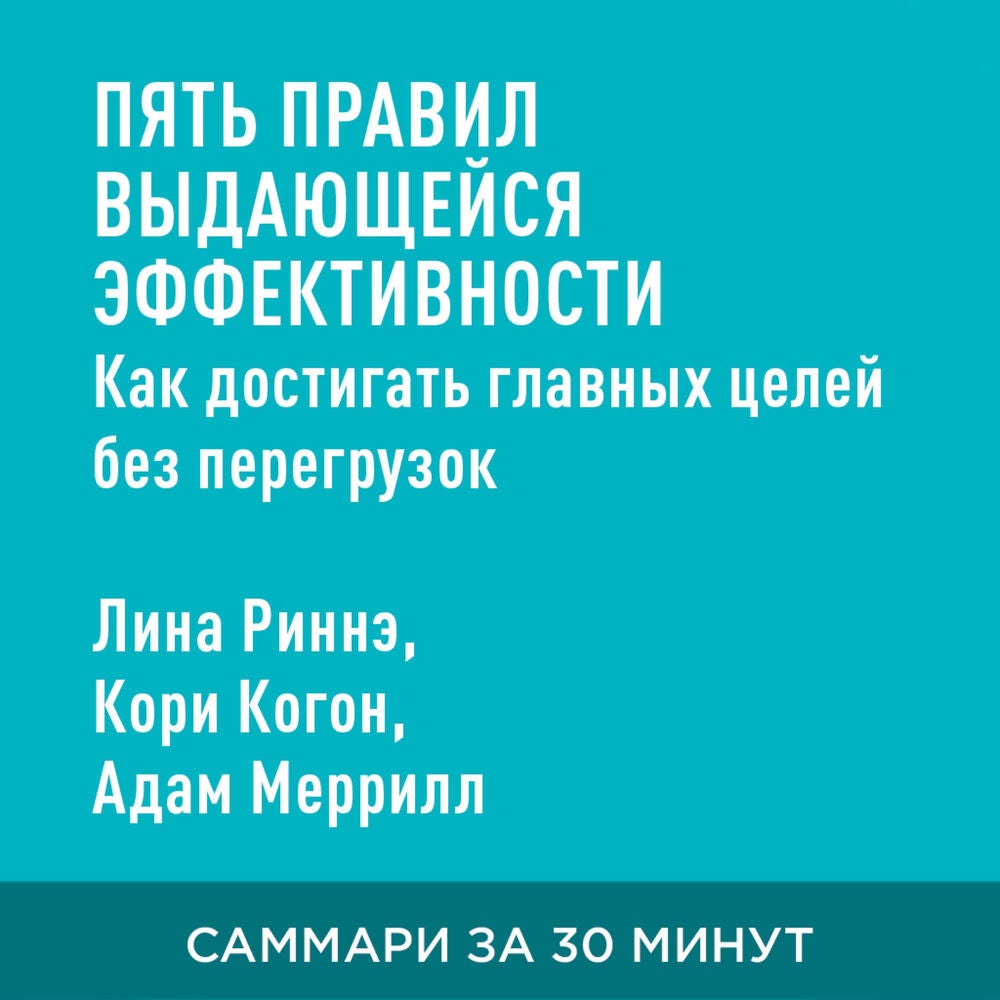Пять правил выдающейся эффективности: Как достигать главных целей без перегрузок и выгорания (краткое изложение)