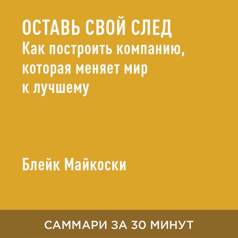 Оставь свой след. Как построить компанию, которая меняет мир к лучшему (краткое изложение)