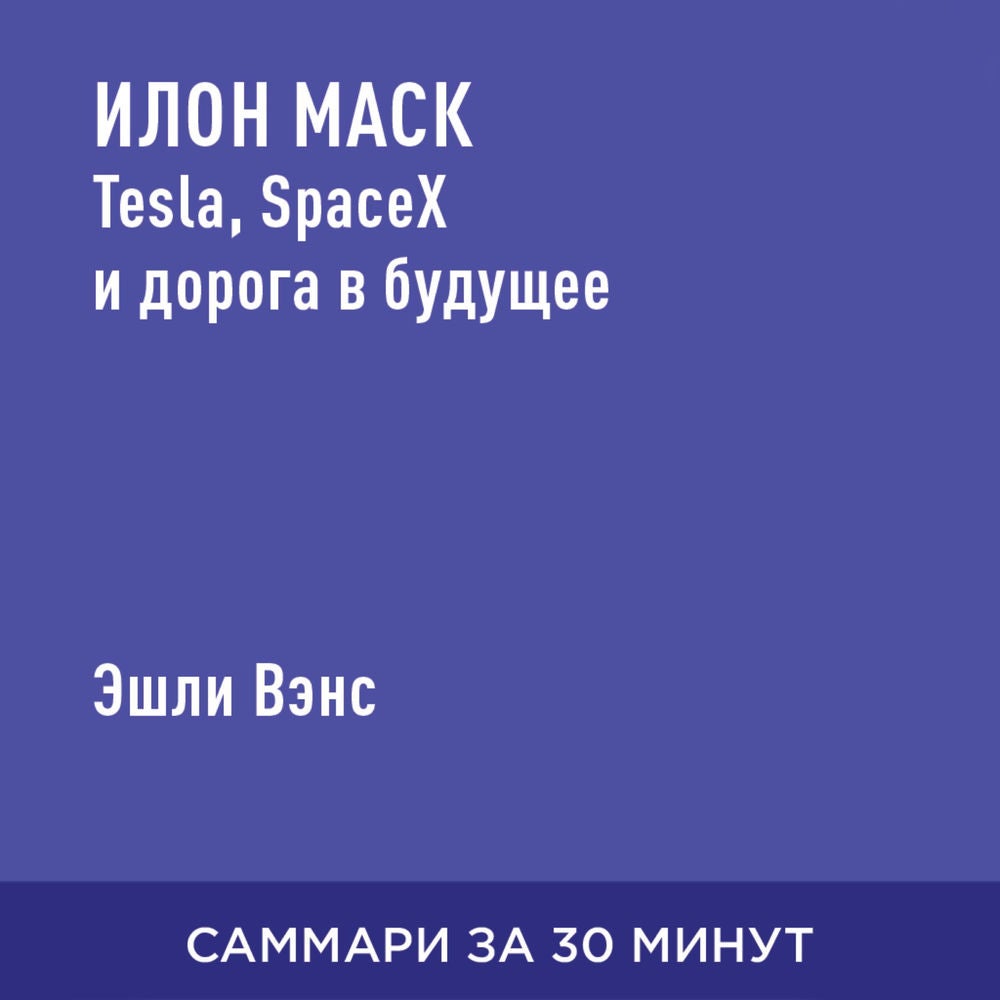 Илон Маск: Tesla, SpaceX и дорога в будущее (краткое изложение)