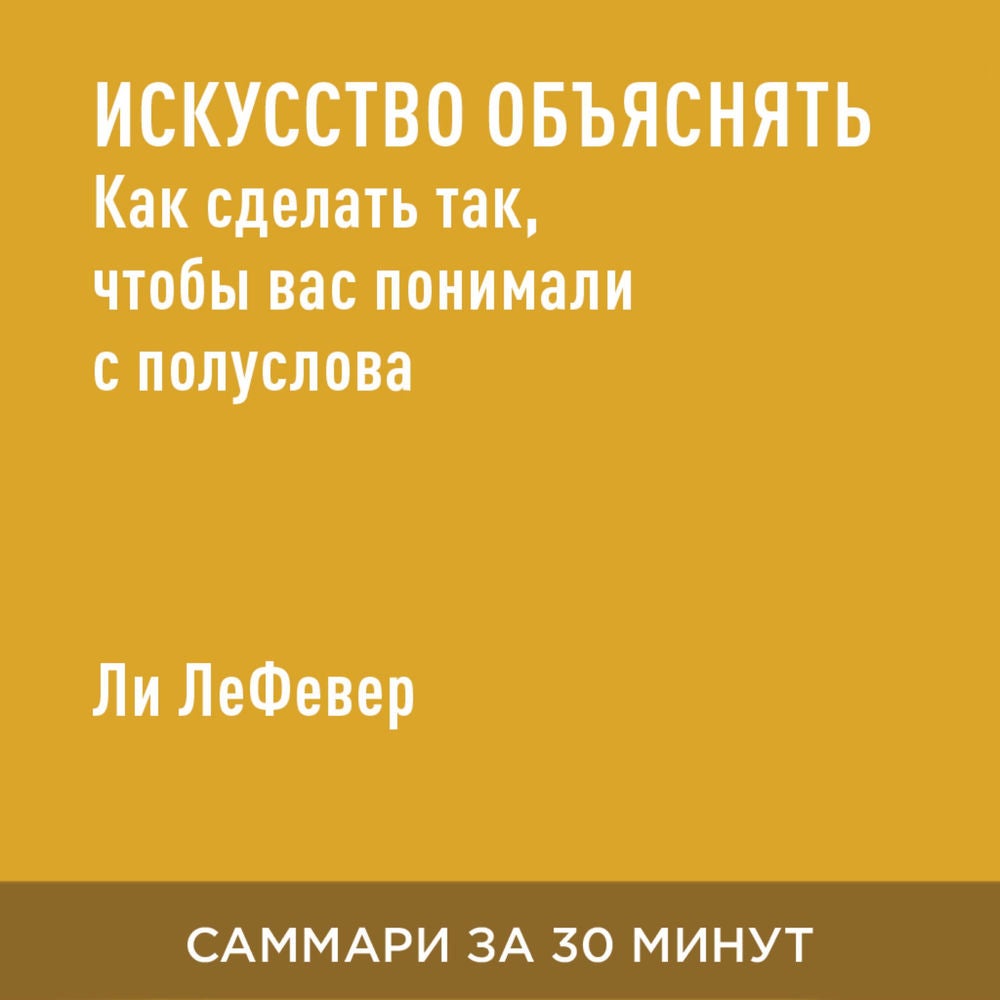 Искусство объяснять. Как сделать так, чтобы вас понимали с полуслова (краткое изложение)