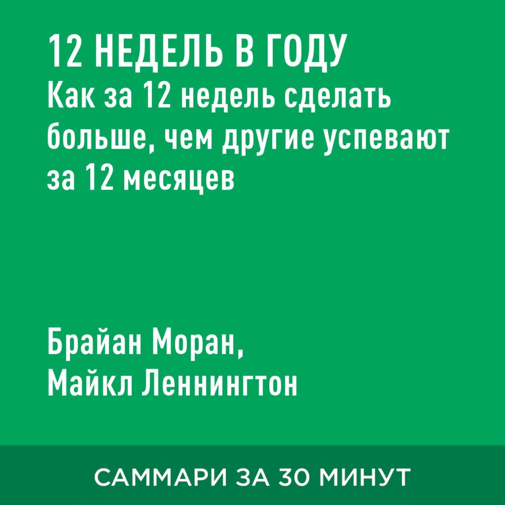 12 недель в году. Как за 12 недель сделать больше, чем другие успевают за 12 месяцев (краткое изложение)