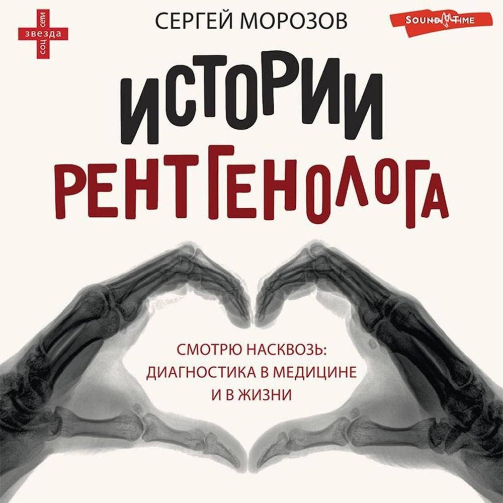 Истории рентгенолога. Смотрю насквозь: диагностика в медицине и в жизни