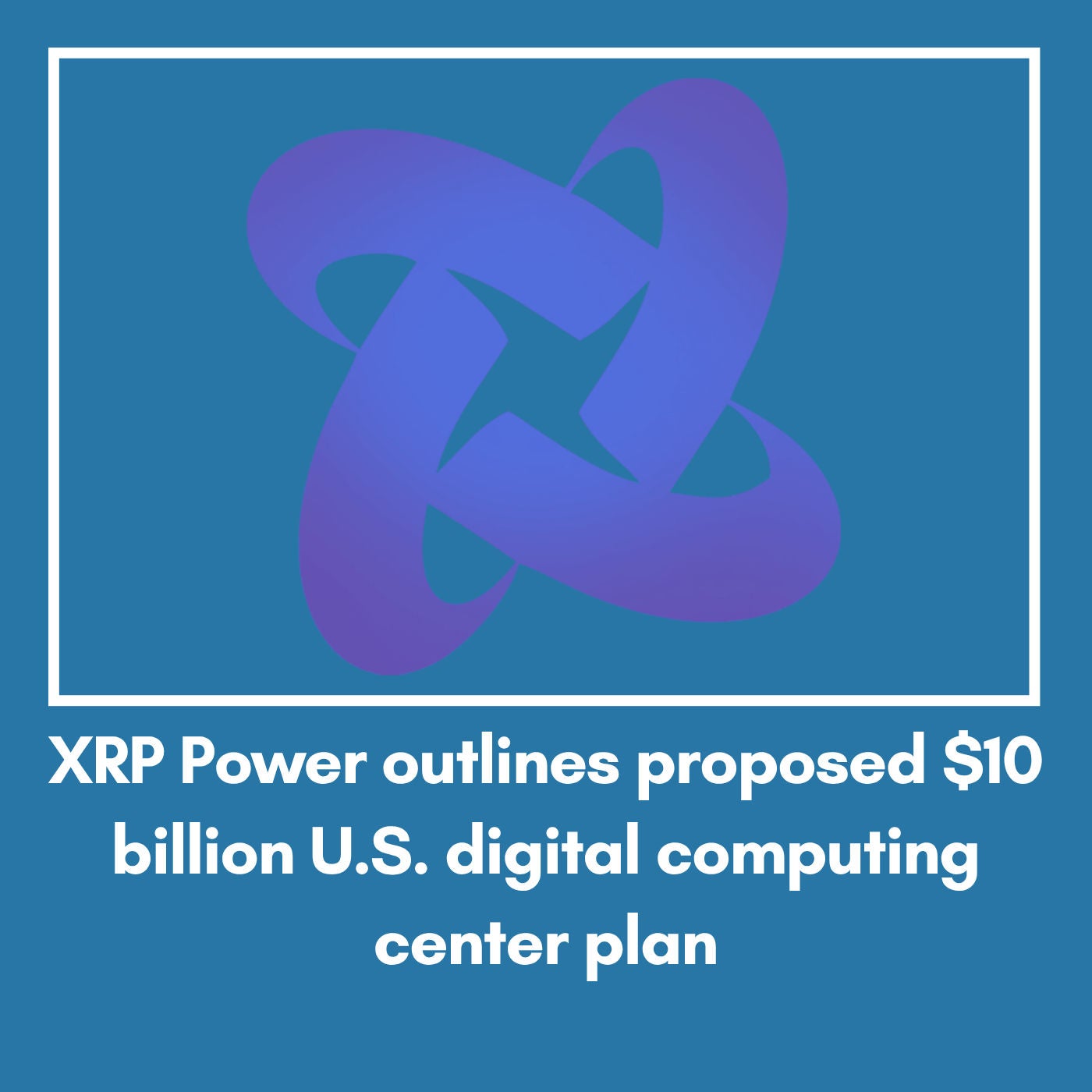 XRP Power outlines proposed $10 billion U.S. digital computing center plan