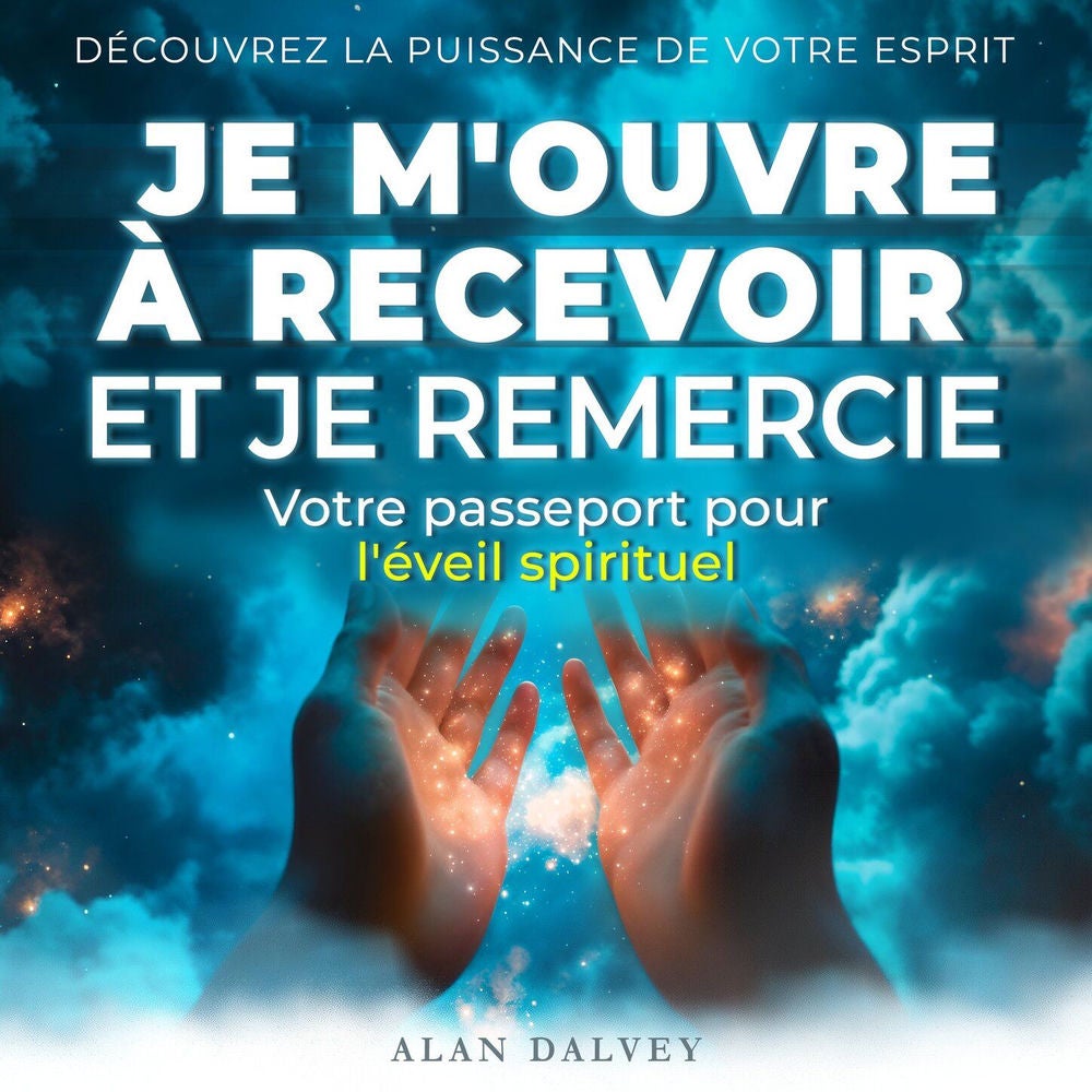 Je m'ouvre à recevoir et je remercie - Votre passeport pour l'éveil spirituel