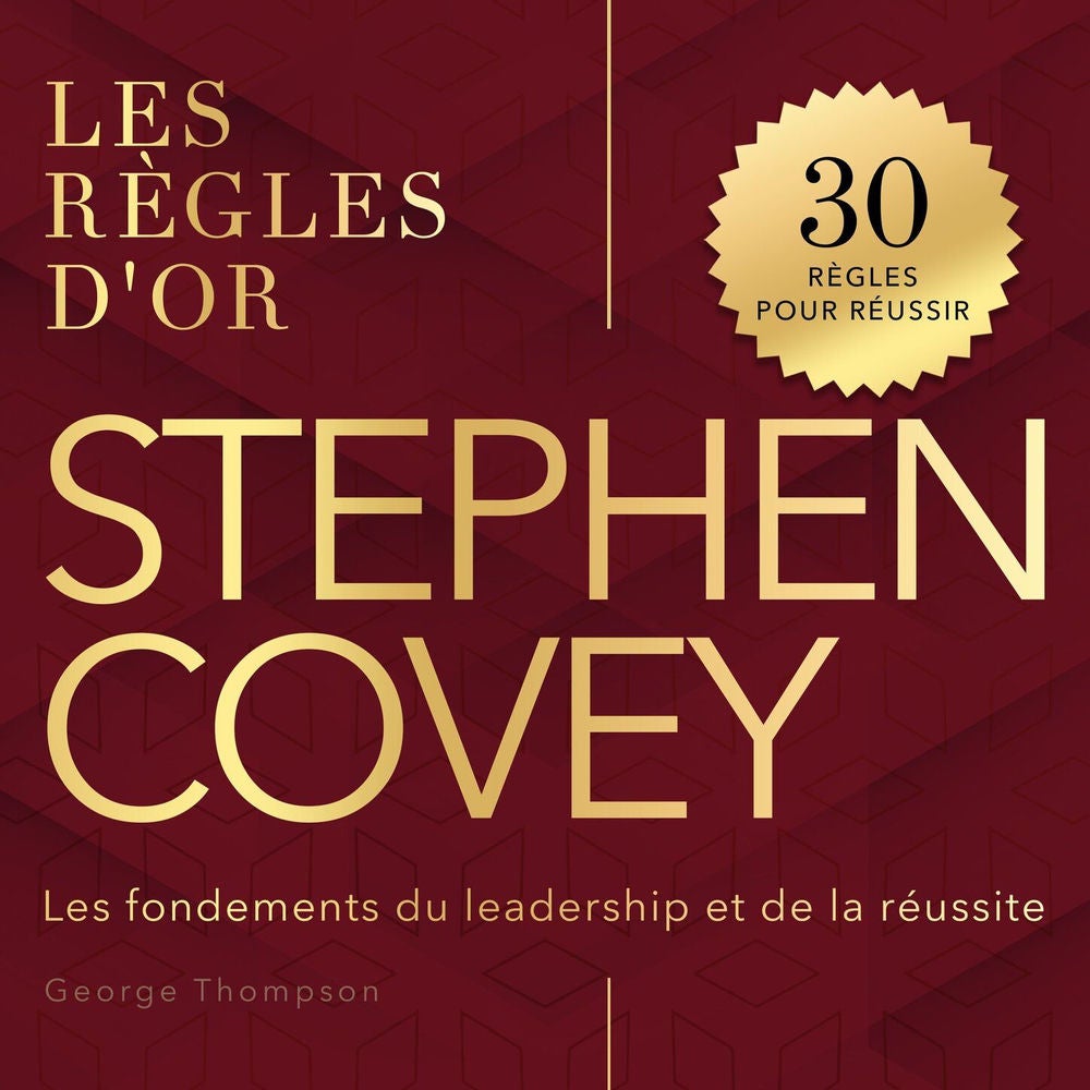 Les règles d'or - Stephen Covey - Les fondements du leadership et de la réussite