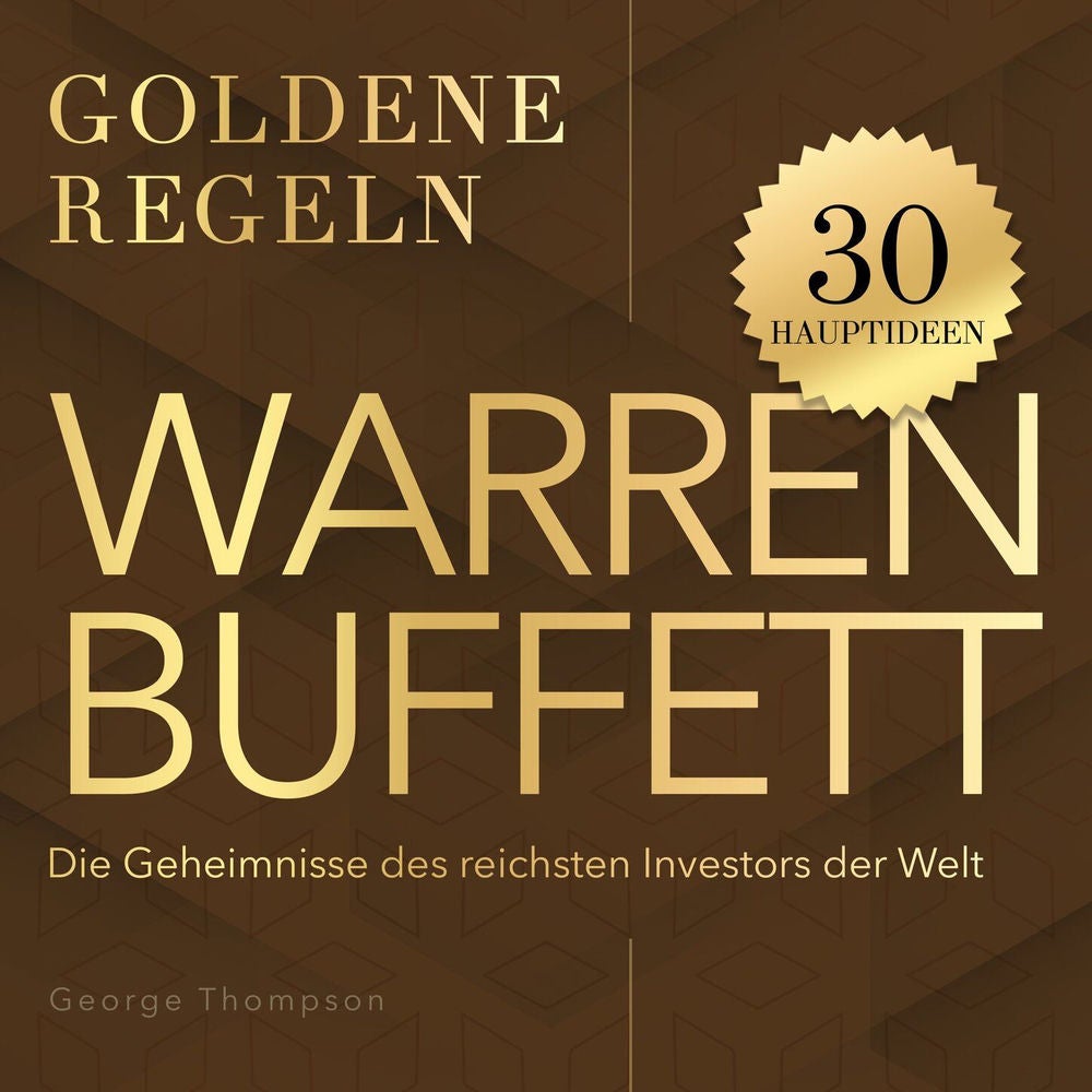 Goldene Regeln - Warren Buffett - Goldene Regeln - Die Geheimnisse des reichsten Investors der Welt