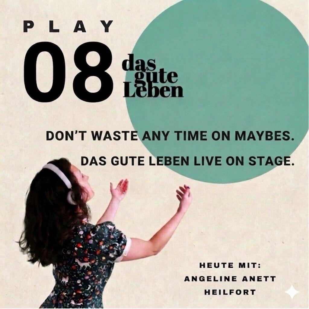 PLAY 08 | Don’t waste any time on maybes. Das gute Leben live on Stage. FINALE OHOOO