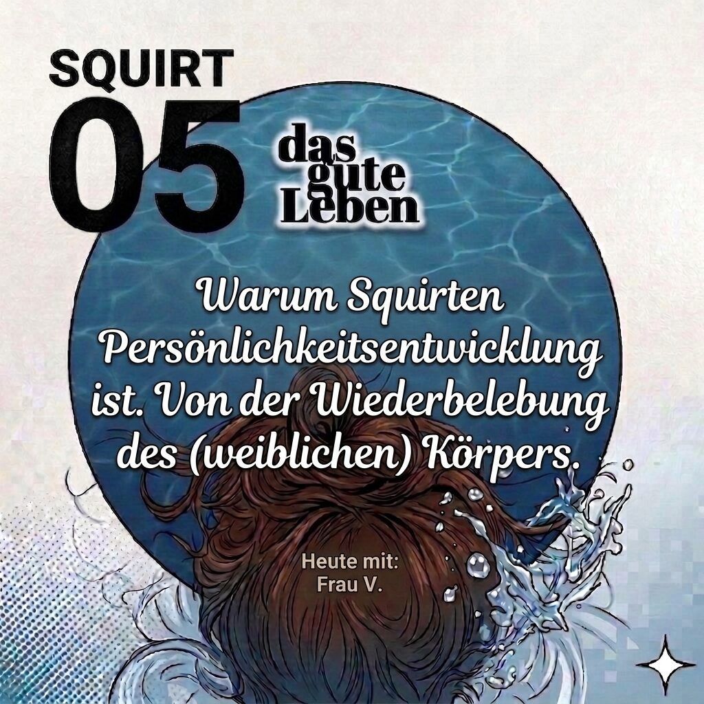 SQUIRT 05 I Warum Squirten Persönlichkeitsentwicklung ist. Von der Wiederbelebung des (weiblichen) Körpers.