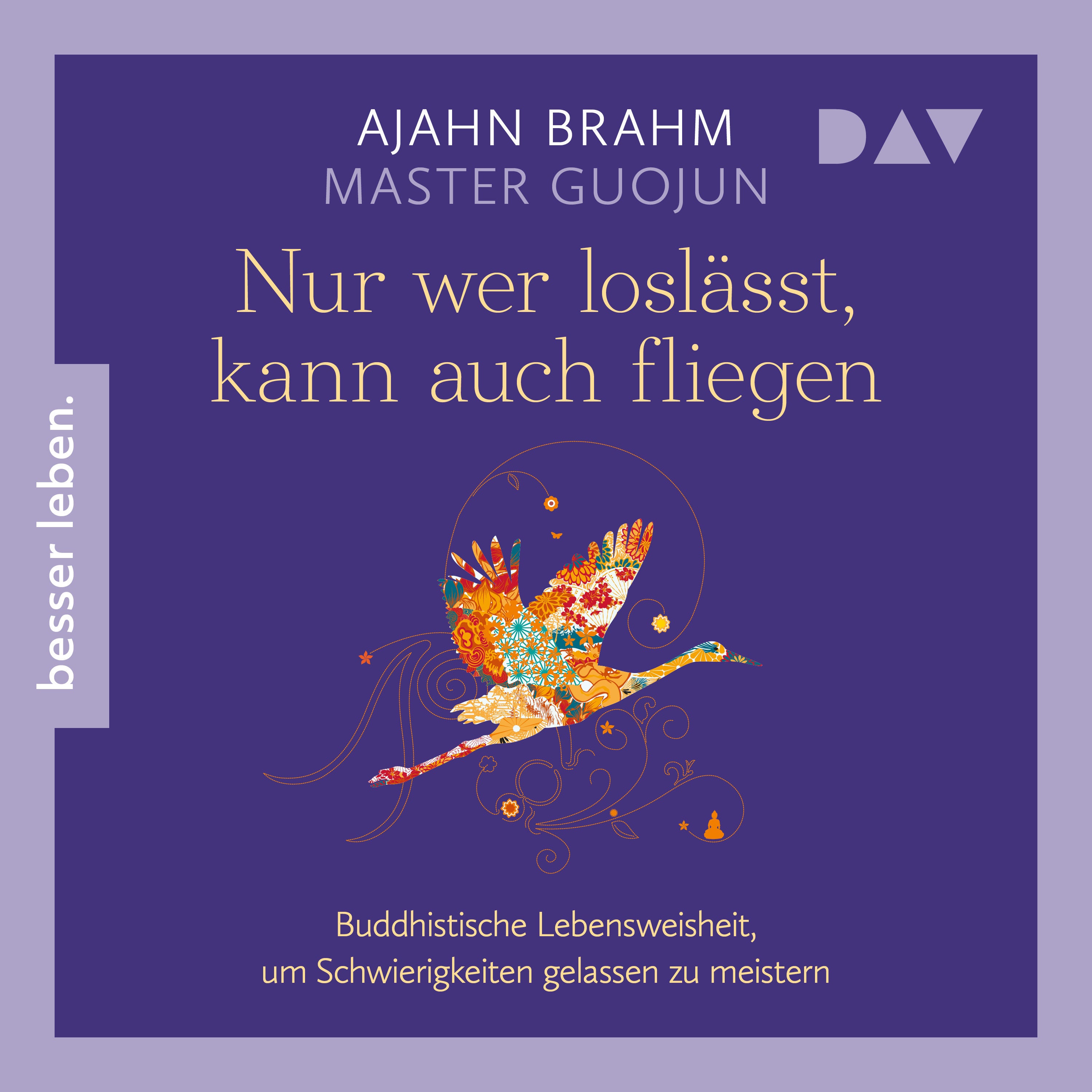 Nur wer loslässt, kann auch fliegen. Buddhistische Lebensweisheit, um Schwierigkeiten gelassen zu meistern