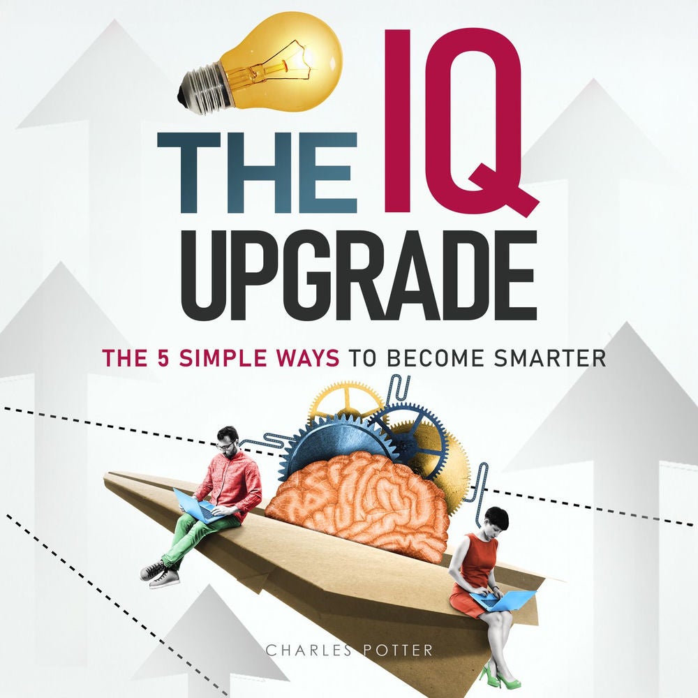 The IQ Upgrade - The 5 Simple Ways to Become Smarter
