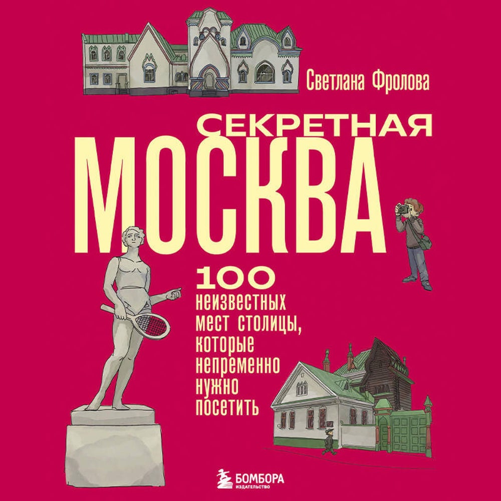 Секретная Москва. 100 неизвестных мест столицы, которые непременно нужно посетить