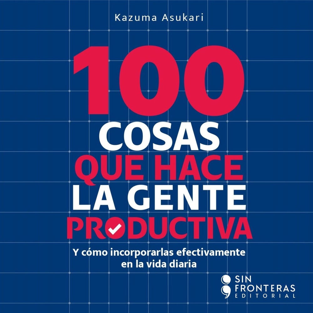 100 Cosas que hace la gente productiva - Y cómo incorporarlas efectivamente en la vida diaria