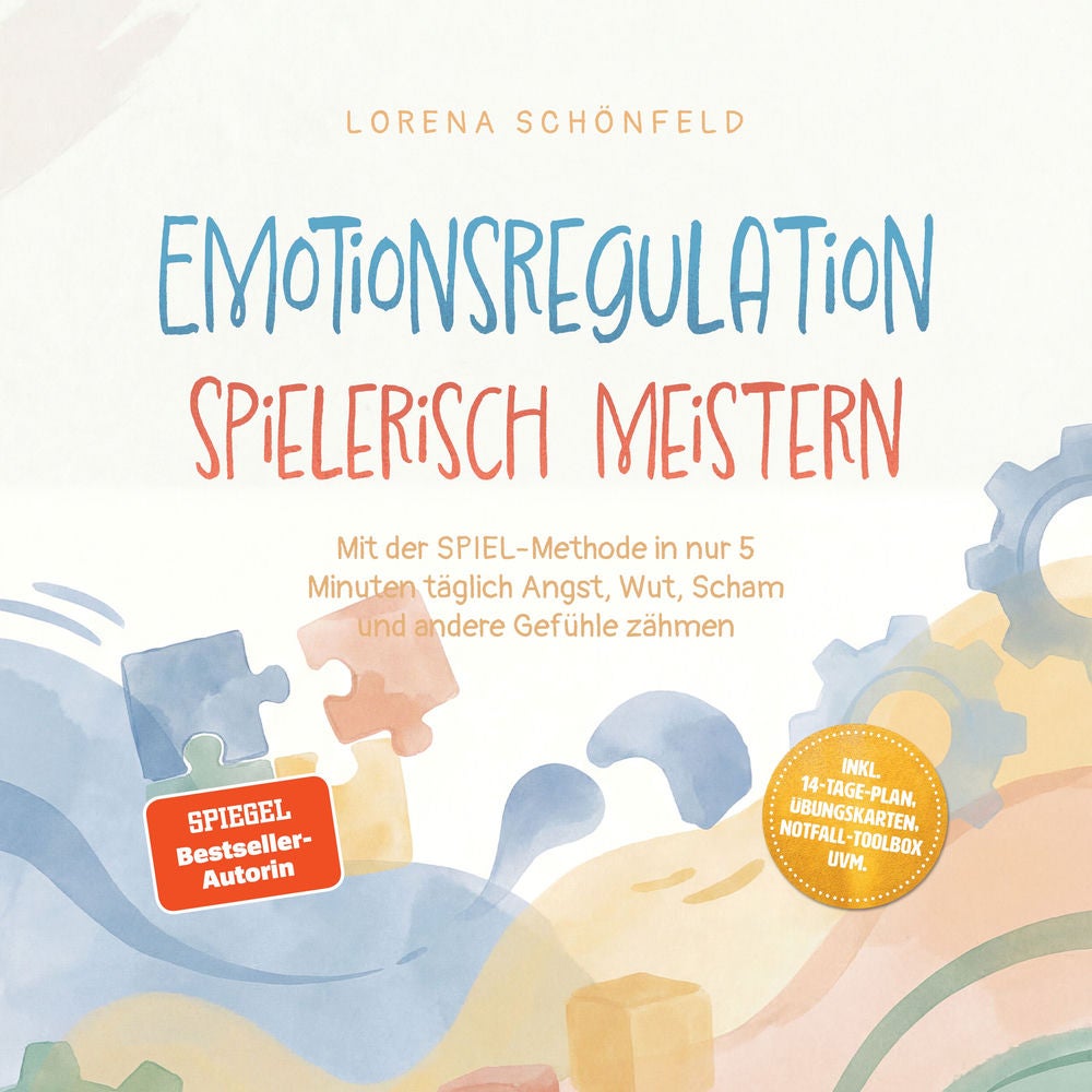 Emotionsregulation spielerisch meistern: Mit der SPIEL‑Methode in nur 5 Minuten täglich Angst, Wut, Scham und andere Gefühle zähme