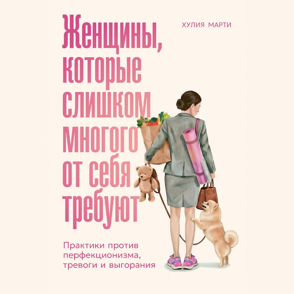 Женщины, которые слишком многого от себя требуют: Практики против перфекционизма, тревоги и выгорания