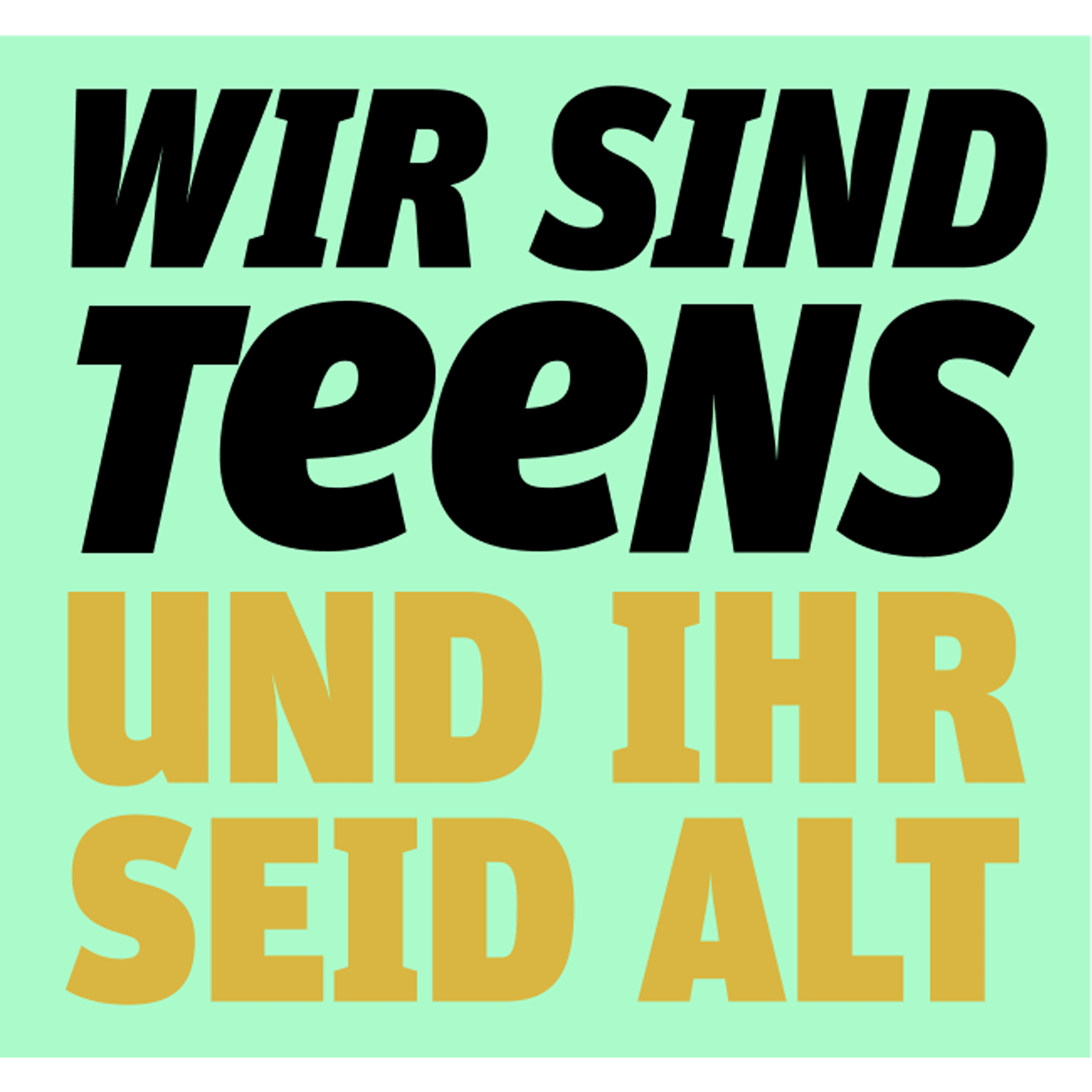 Wir sind Teens und ihr seid alt