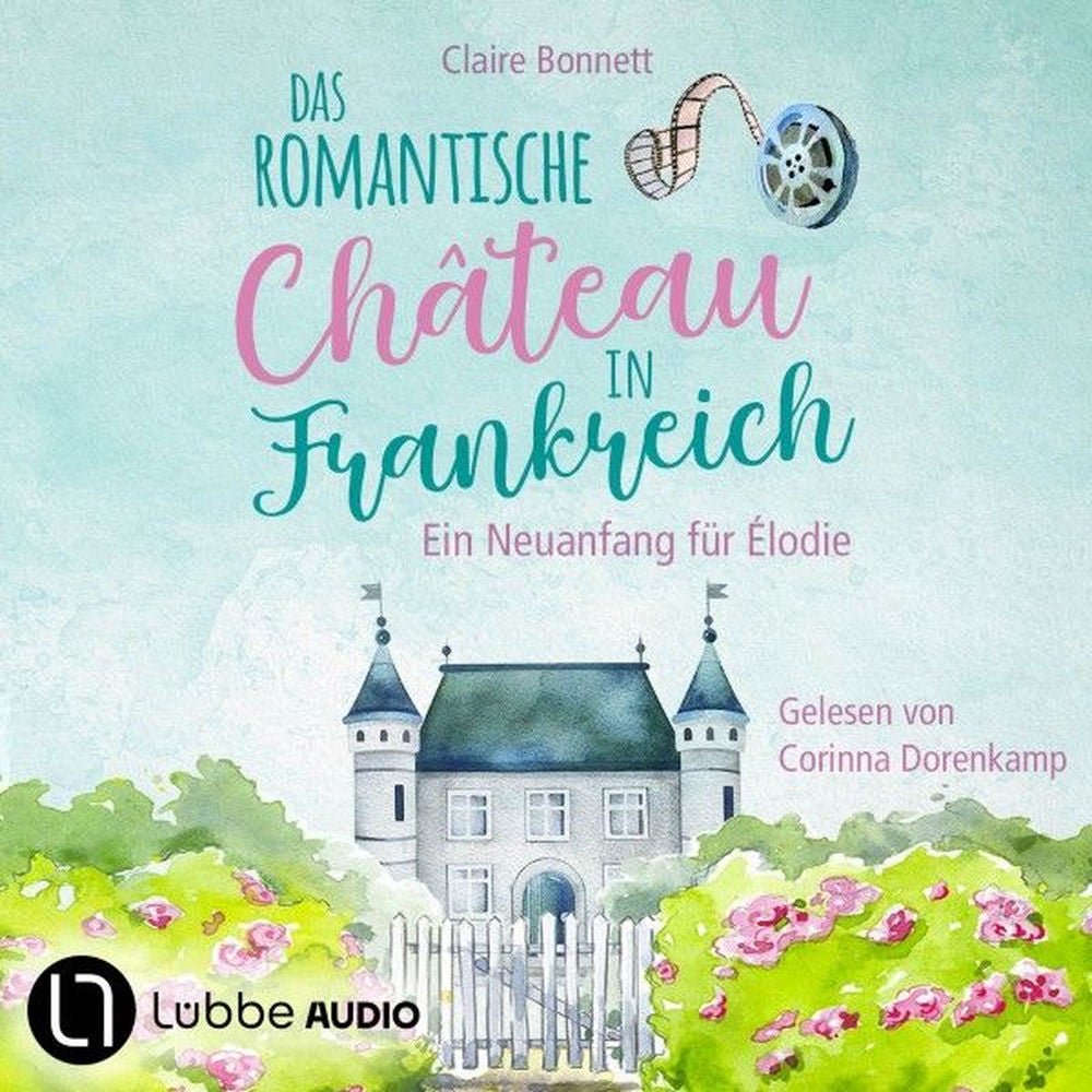 Das romantische Château in Frankreich - Ein Neuanfang für Élodie - Loiretal-Reihe, Teil 1
