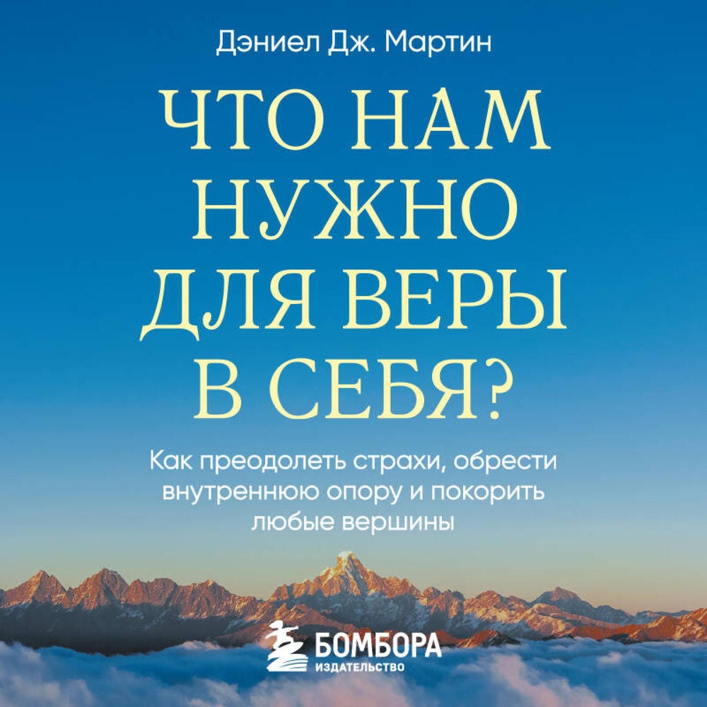 Что нам нужно для веры в себя? Как преодолеть страхи, обрести внутреннюю опору и покорить любые вершины.
