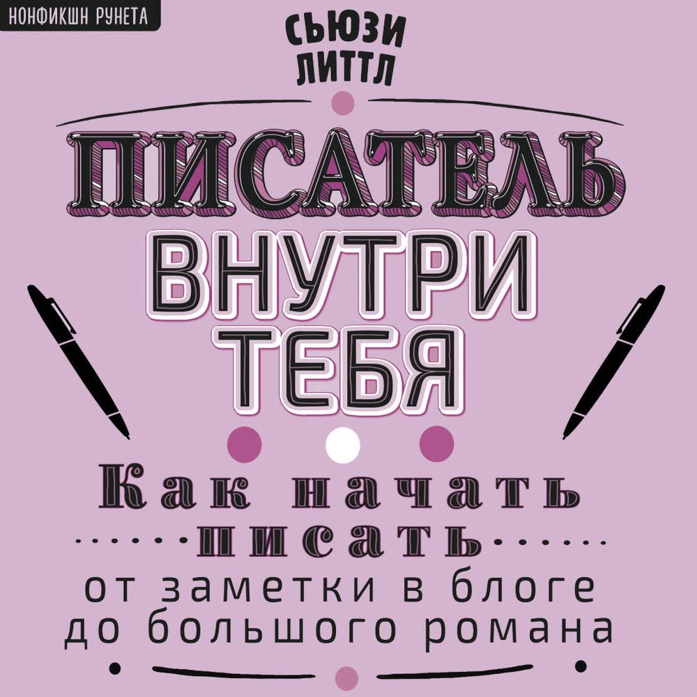 Писатель внутри тебя. Как начать писать от заметки в блоге до большого романа