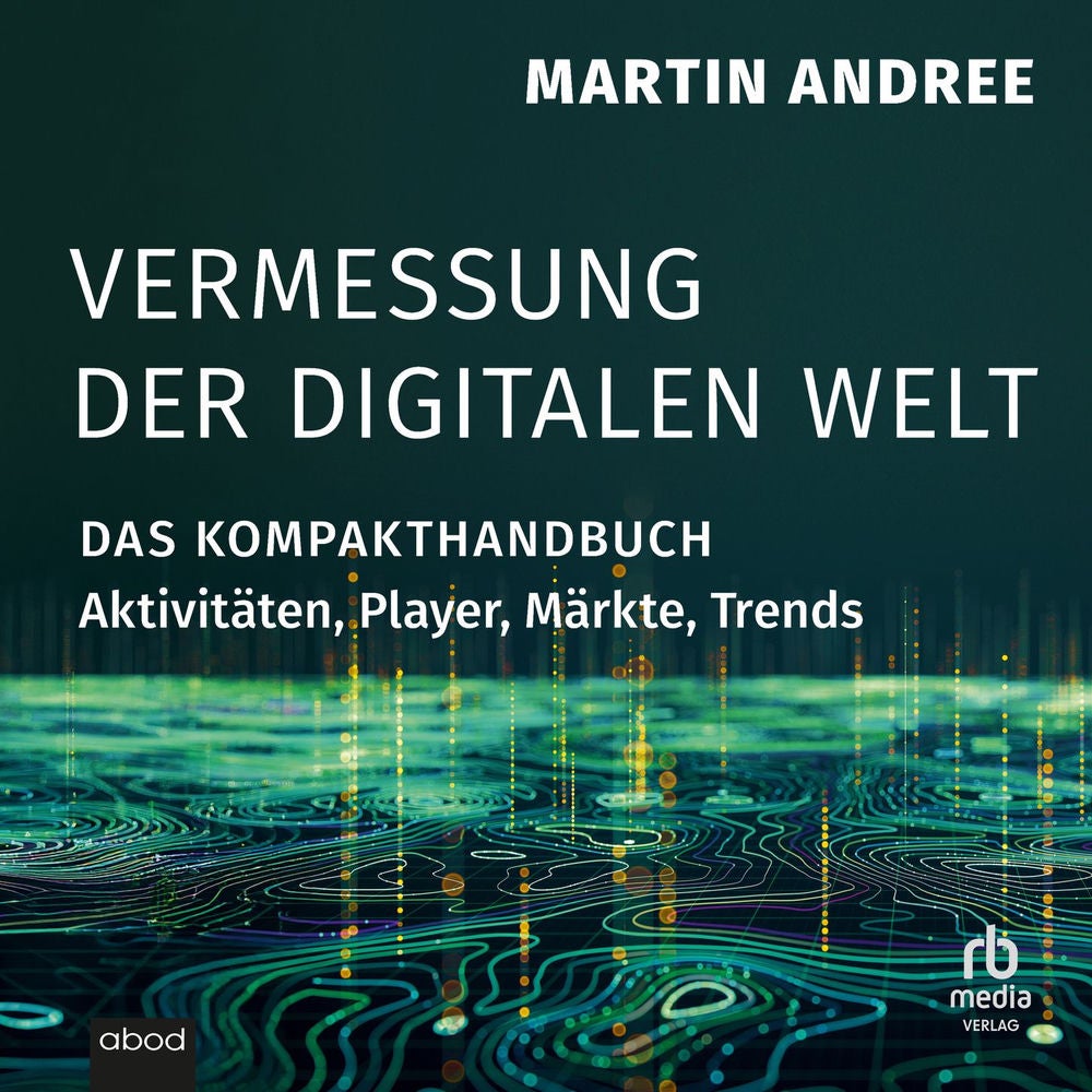 Vermessung der digitalen Welt - Das Kompakthandbuch. Aktivitäten, Player, Märkte, Trends