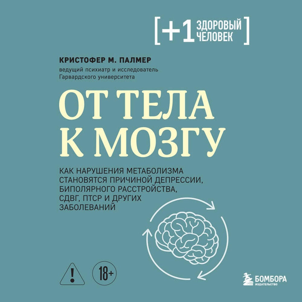 От тела к мозгу. Как нарушения метаболизма становятся причиной депрессии, биполярного расстройства, СДВГ, ПТСР и других заболевани