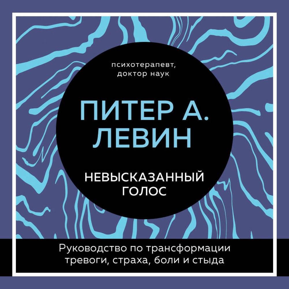 Невысказанный голос. Руководство по трансформации тревоги, страха, боли и стыда