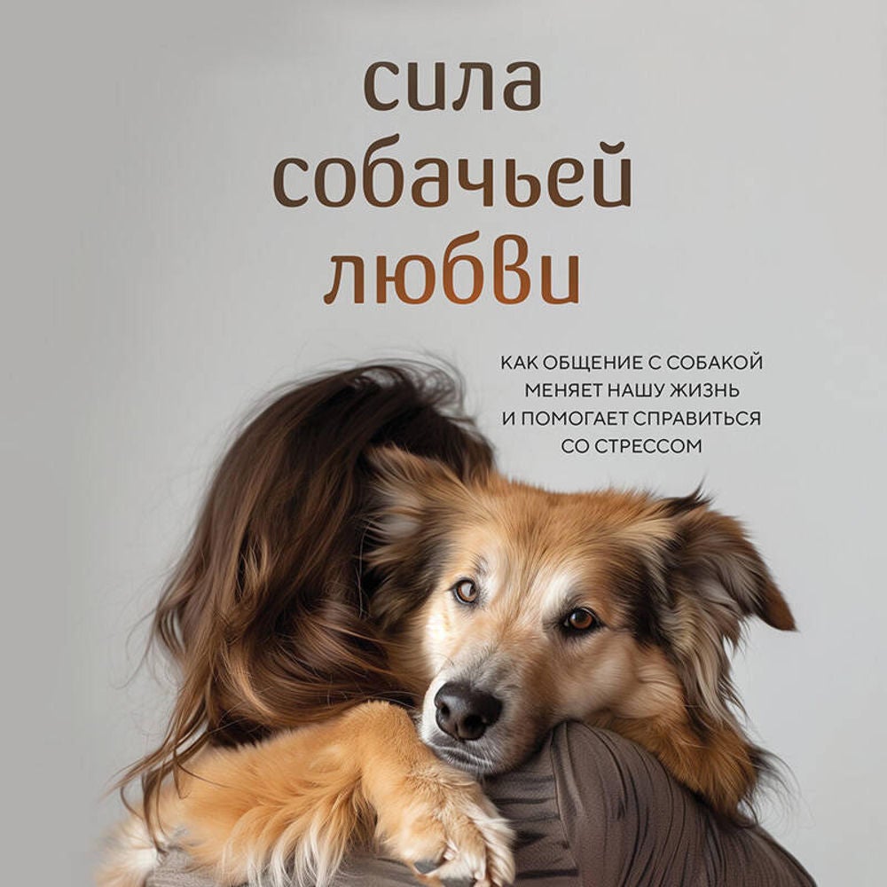 Сила собачьей любви. Как общение с собакой меняет нашу жизнь и помогает справиться со стрессом