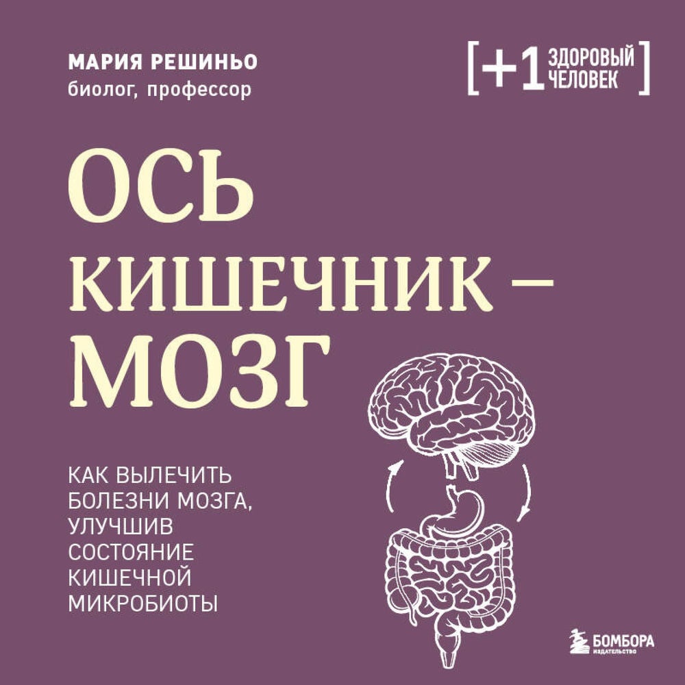 Ось кишечник - мозг. Как вылечить болезни мозга, улучшив состояние кишечной микробиоты
