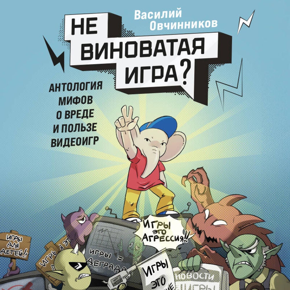 Невиноватая игра? Антология мифов о вреде и пользе видеоигр