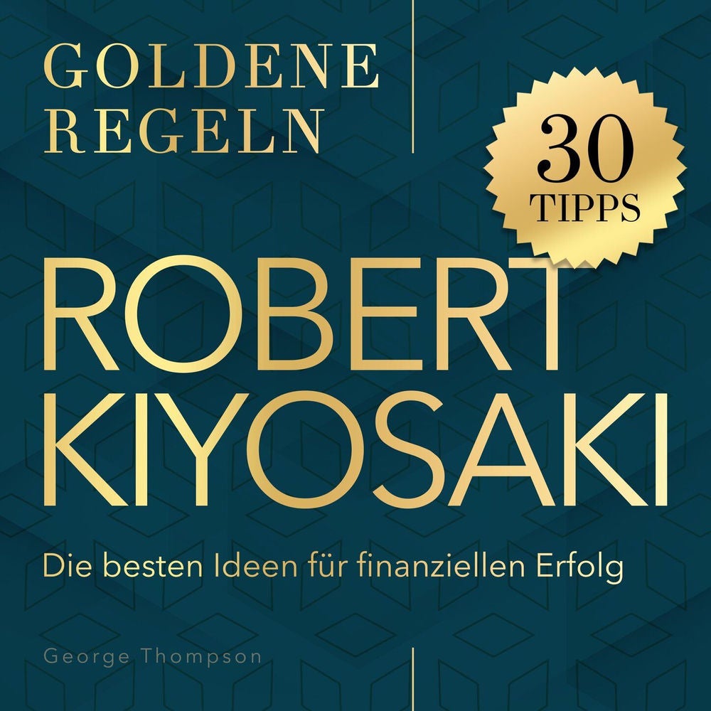 Goldene Regeln - Robert Kiyosaki - Goldene Regeln - Die besten Ideen für finanziellen Erfolg