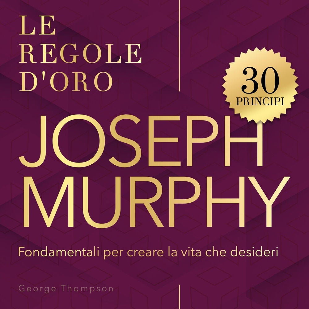 Le regole d'oro - 30 regole d'oro Murphy - I principi di Joseph Murphy per riprogrammare il subconscio e cambiare la tua vita