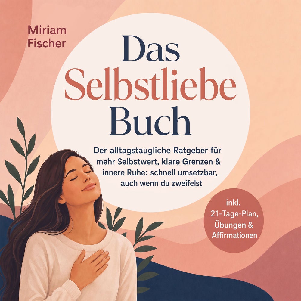 Das Selbstliebe Buch – Der alltagstaugliche Ratgeber für mehr Selbstwert, klare Grenzen & innere Ruhe: schnell umsetzbar, auch wen