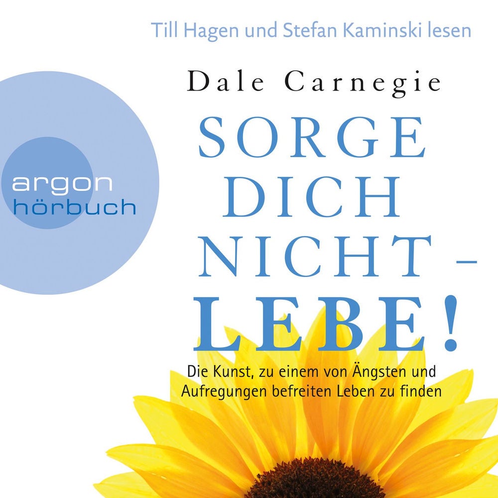Sorge dich nicht - lebe! - Die Kunst, zu einem von Ängsten und Aufregungen befreiten Leben zu finden