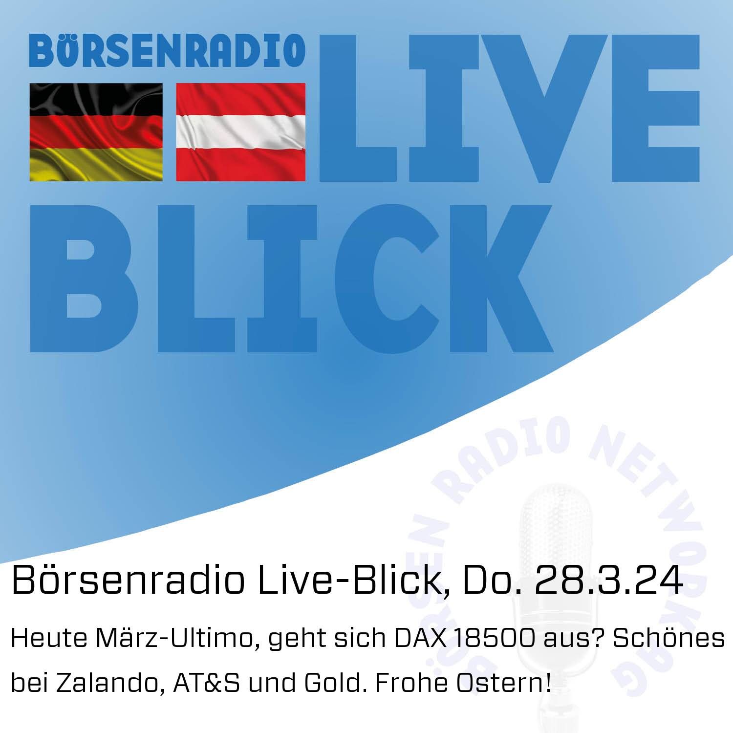 Börsenradio Live-Blick, Do. 28.3.24: Heute März-Ultimo, geht sich DAX 18500 aus? Schönes bei Zalando, AT&S und Gold. Frohe Ostern!