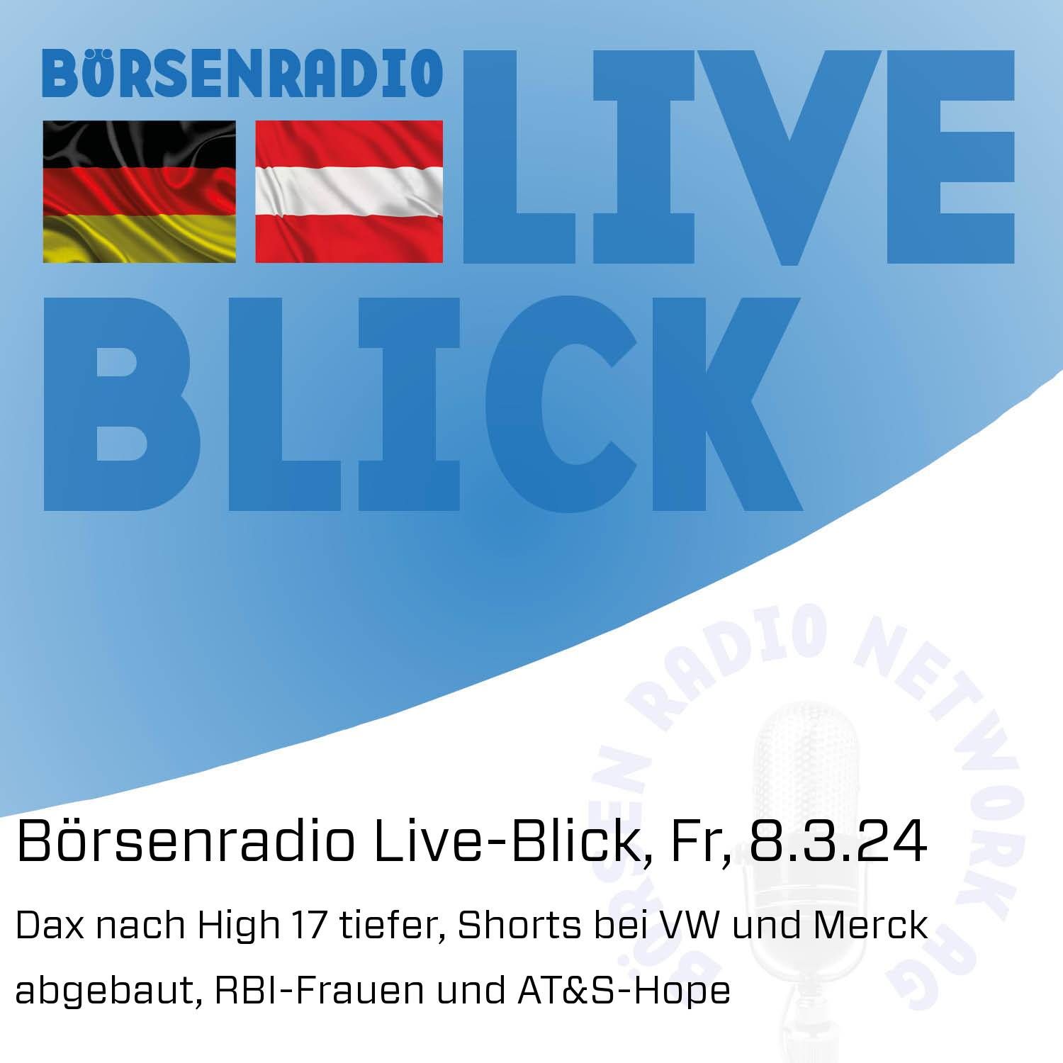 Börsenradio Live-Blick, Fr, 8.3.24: Dax nach High 17 tiefer, Shorts bei VW und Merck abgebaut, RBI-Frauen und AT&S-Hope