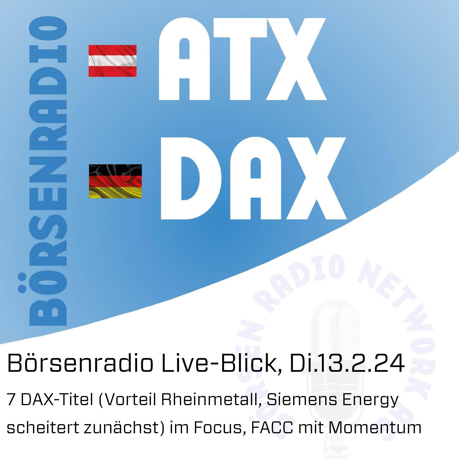 Börsenradio Live-Blick, Di.13.2.24: 7 DAX-Titel (Vorteil Rheinmetall, Siemens Energy scheitert zunächst) im Focus, FACC mit Momentum