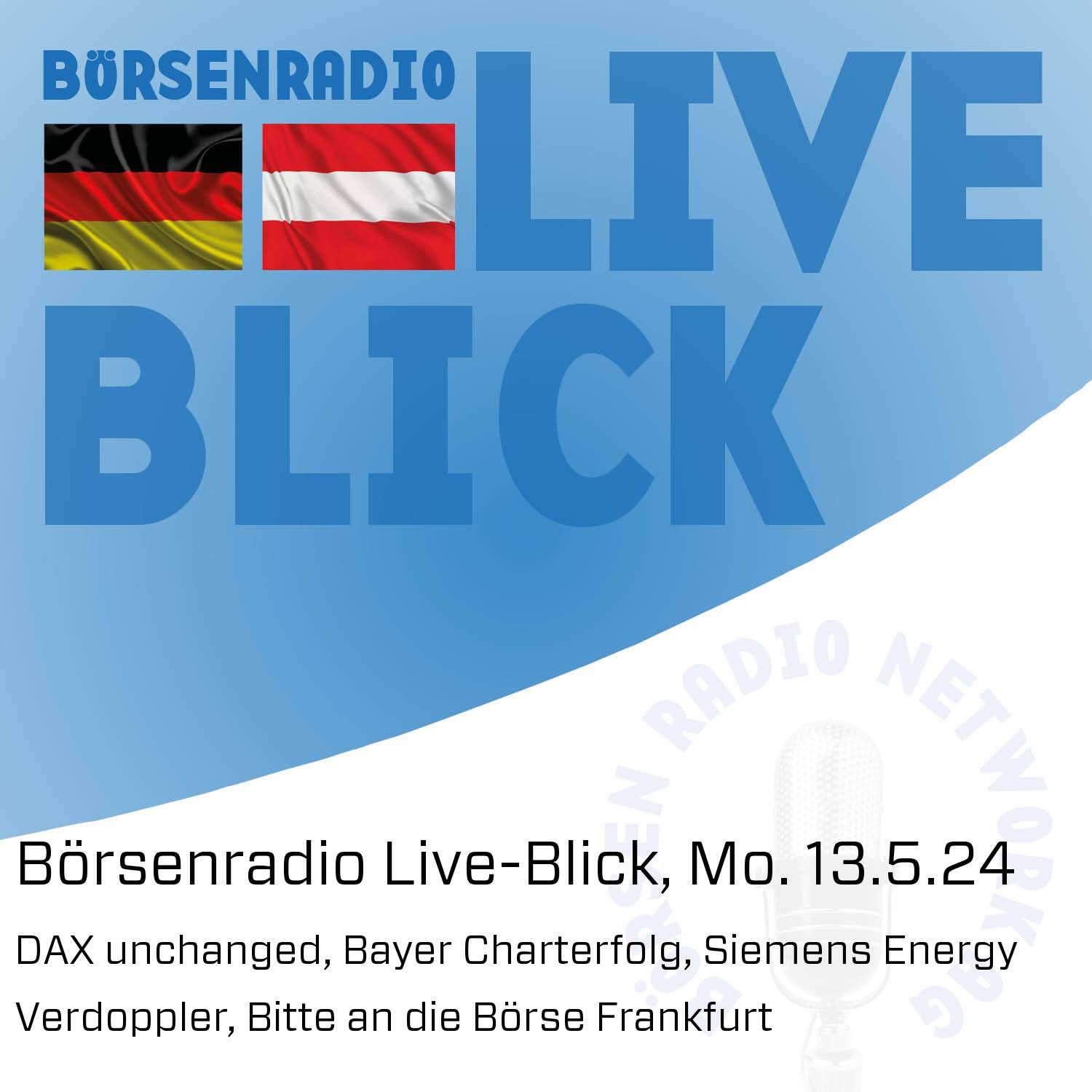 Börsenradio Live-Blick, Mo. 13.5.24: DAX unchanged, Bayer Charterfolg, Siemens Energy Verdoppler, Bitte an die Börse Frankfurt