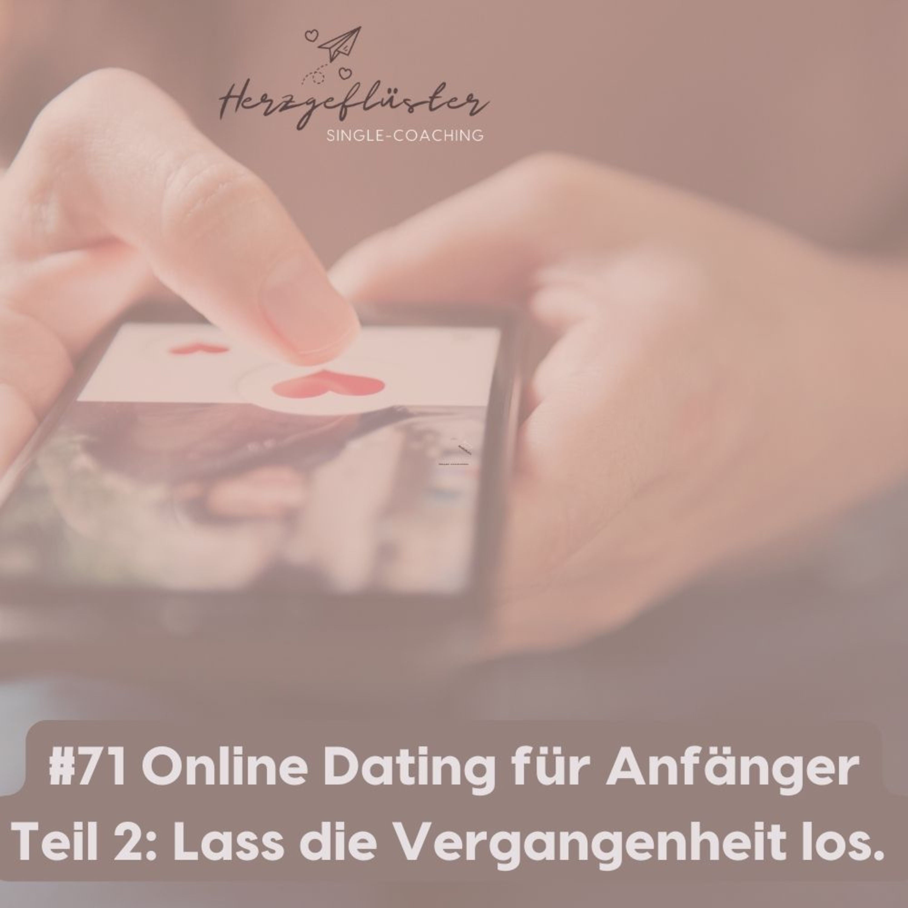 #71 Online Dating für Anfänger Teil 2: Löse dich von Altem