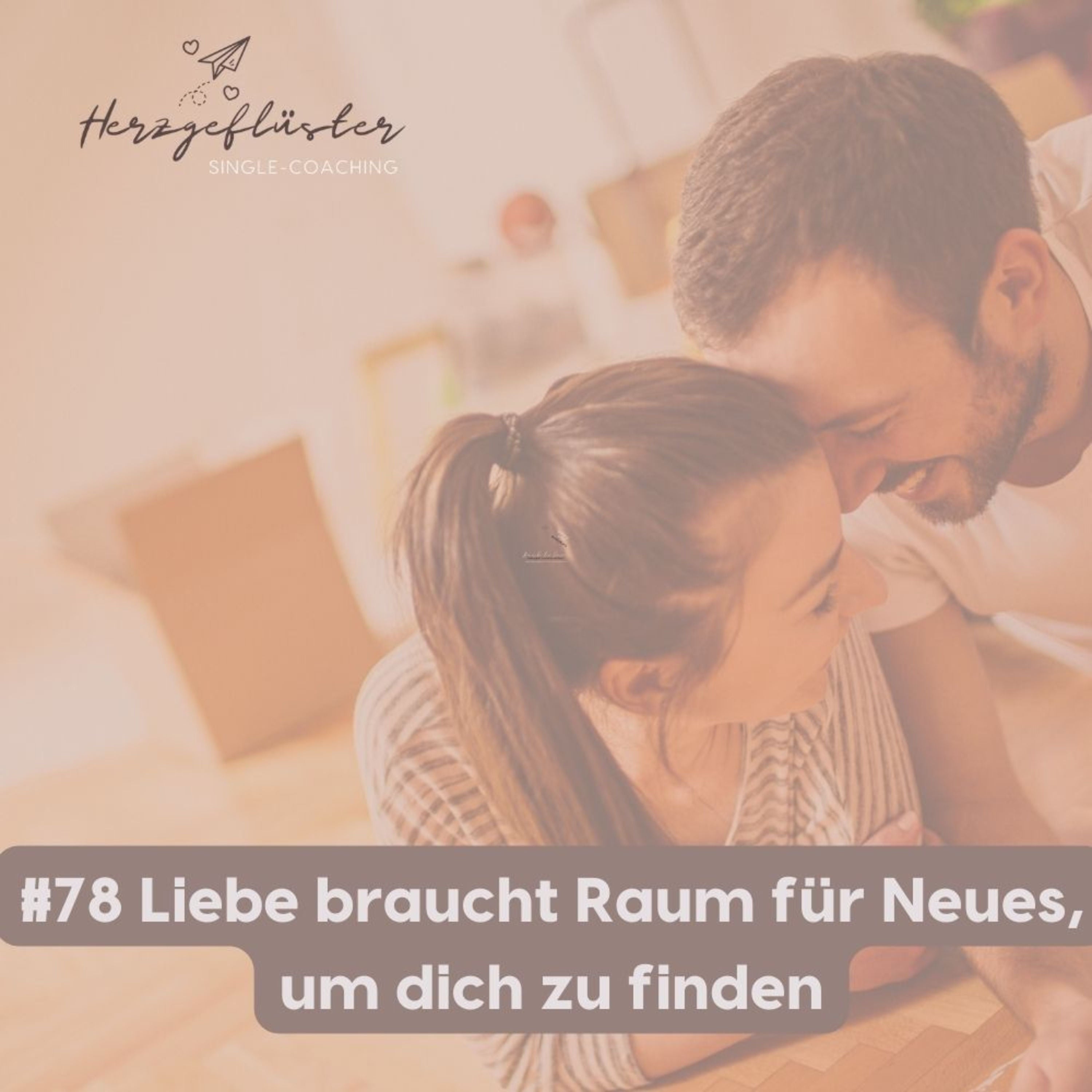 #78 Liebe braucht Raum für Neues, um dich zu finden